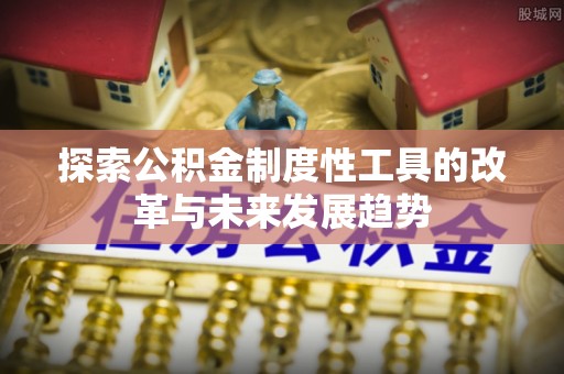 宕昌探索公积金制度性工具的改革与未来发展趋势