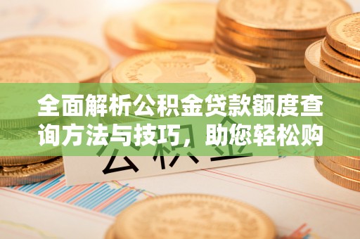 宕昌全面解析公积金贷款额度查询方法与技巧，助您轻松购房