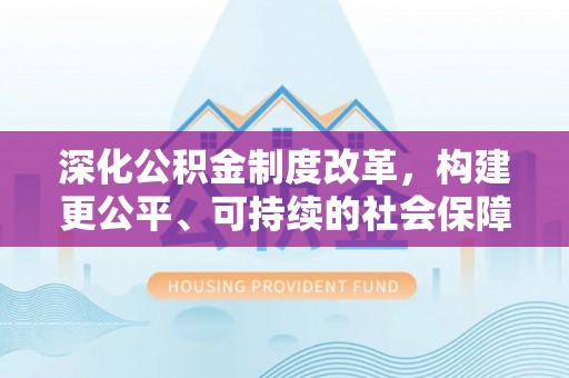 宕昌深化公积金制度改革，构建更公平、可持续的社会保障体系