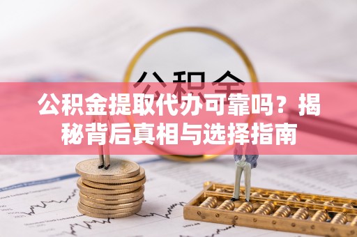 宕昌公积金提取代办可靠吗？揭秘背后真相与选择指南