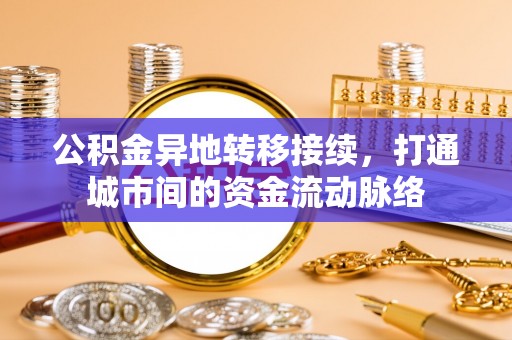 宕昌公积金异地转移接续，打通城市间的资金流动脉络
