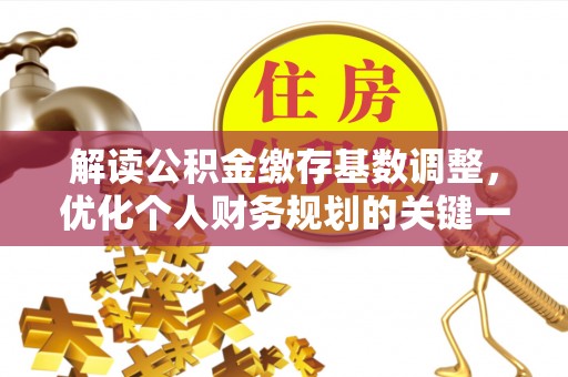 宕昌解读公积金缴存基数调整，优化个人财务规划的关键一步