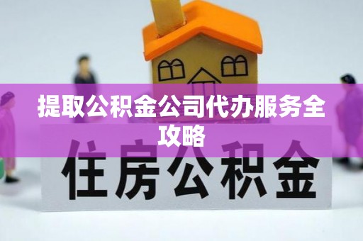 宕昌提取公积金公司代办服务全攻略