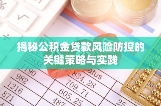宕昌揭秘公积金贷款风险防控的关键策略与实践