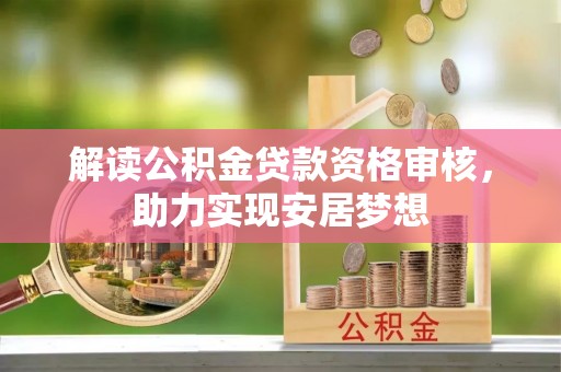 宕昌解读公积金贷款资格审核，助力实现安居梦想