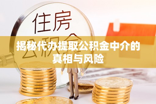 宕昌揭秘代办提取公积金中介的真相与风险