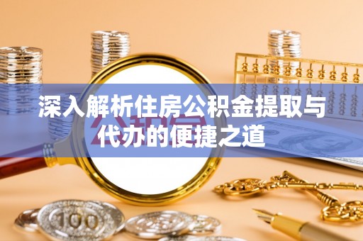 宕昌深入解析住房公积金提取与代办的便捷之道