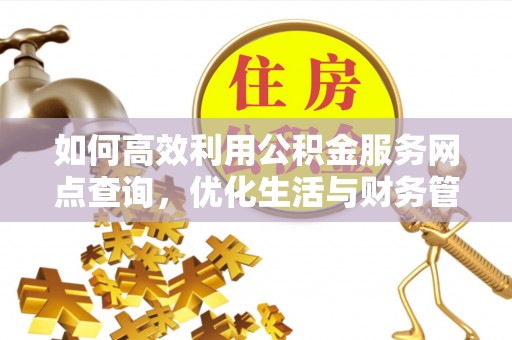 宕昌如何高效利用公积金服务网点查询，优化生活与财务管理