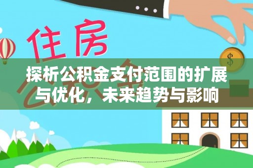 宕昌探析公积金支付范围的扩展与优化，未来趋势与影响