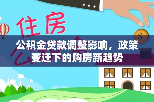 宕昌公积金贷款调整影响，政策变迁下的购房新趋势