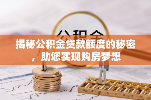 宕昌揭秘公积金贷款额度的秘密，助您实现购房梦想