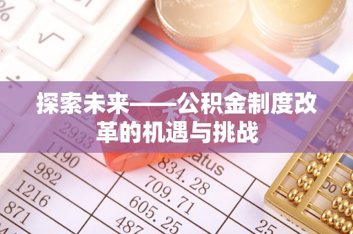 宕昌探索未来——公积金制度改革的机遇与挑战