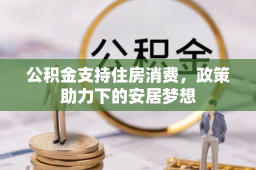 宕昌公积金支持住房消费，政策助力下的安居梦想