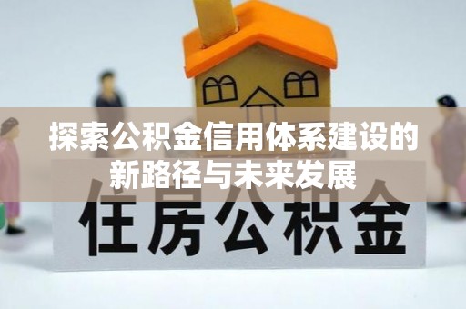 宕昌探索公积金信用体系建设的新路径与未来发展