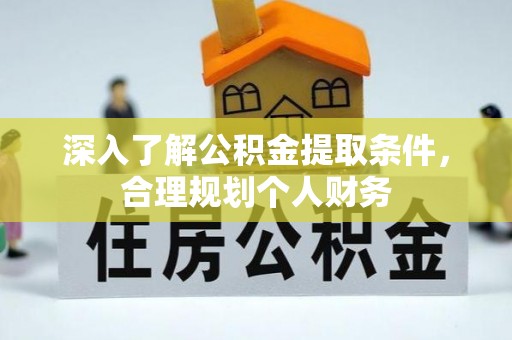 宕昌深入了解公积金提取条件，合理规划个人财务