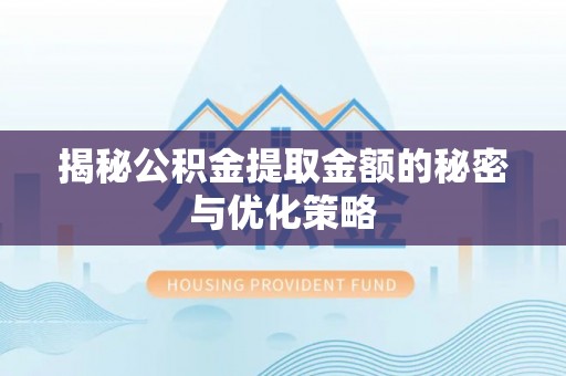 宕昌揭秘公积金提取金额的秘密与优化策略