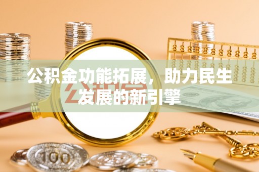 宕昌公积金功能拓展，助力民生发展的新引擎