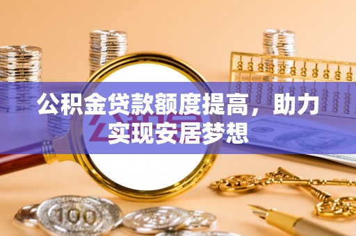 宕昌公积金贷款额度提高，助力实现安居梦想