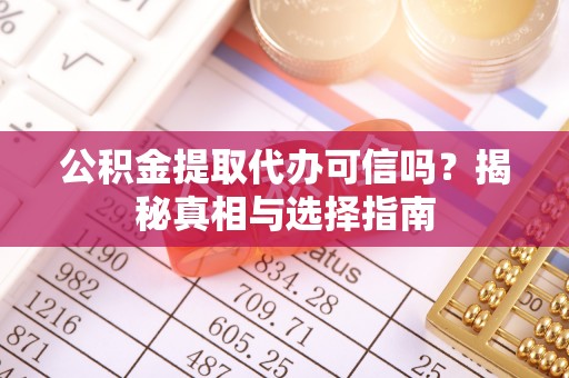 宕昌公积金提取代办可信吗？揭秘真相与选择指南