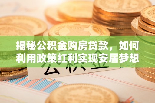 宕昌揭秘公积金购房贷款，如何利用政策红利实现安居梦想