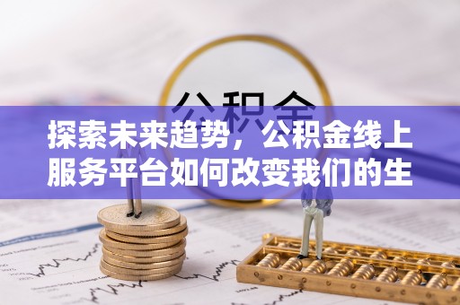 宕昌探索未来趋势，公积金线上服务平台如何改变我们的生活