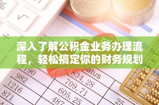 宕昌深入了解公积金业务办理流程，轻松搞定你的财务规划