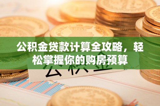 宕昌公积金贷款计算全攻略，轻松掌握你的购房预算