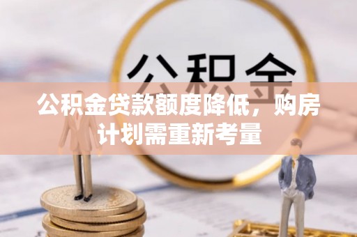 宕昌公积金贷款额度降低，购房计划需重新考量