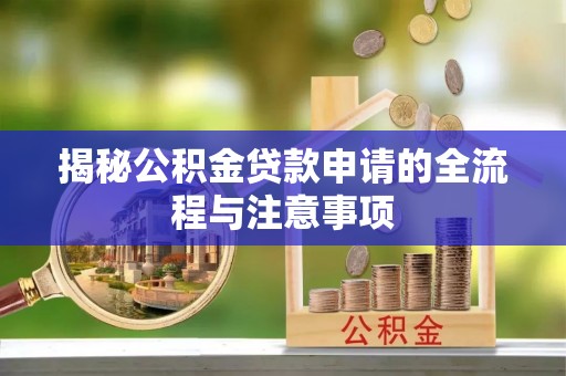 宕昌揭秘公积金贷款申请的全流程与注意事项