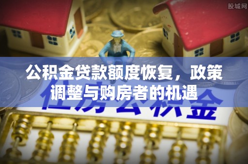 宕昌公积金贷款额度恢复，政策调整与购房者的机遇