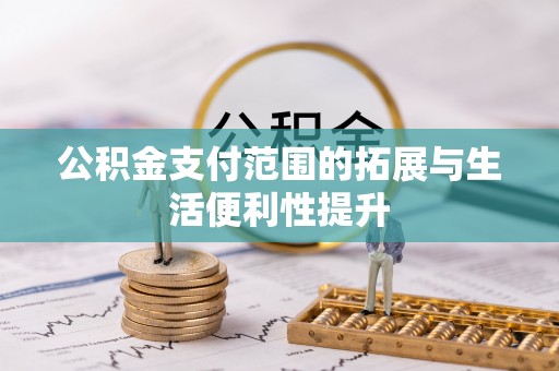 宕昌公积金支付范围的拓展与生活便利性提升