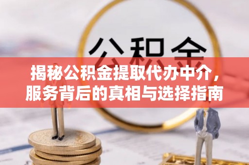 宕昌揭秘公积金提取代办中介，服务背后的真相与选择指南