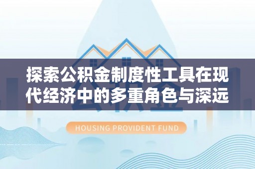 宕昌探索公积金制度性工具在现代经济中的多重角色与深远影响