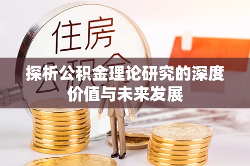宕昌探析公积金理论研究的深度价值与未来发展