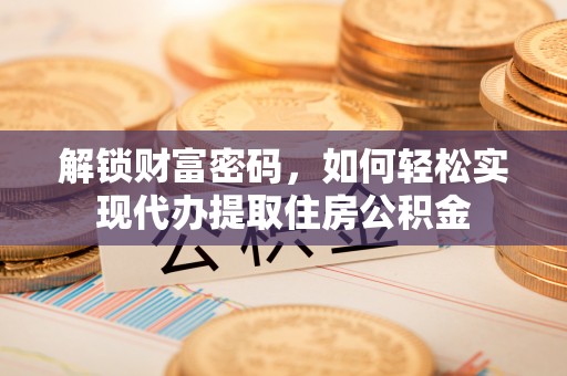 宕昌解锁财富密码，如何轻松实现代办提取住房公积金