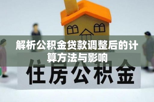 宕昌解析公积金贷款调整后的计算方法与影响