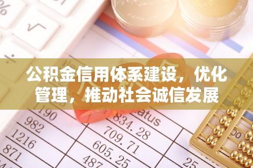 宕昌公积金信用体系建设，优化管理，推动社会诚信发展