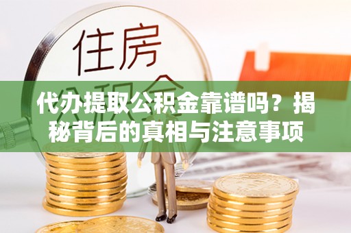 宕昌代办提取公积金靠谱吗？揭秘背后的真相与注意事项