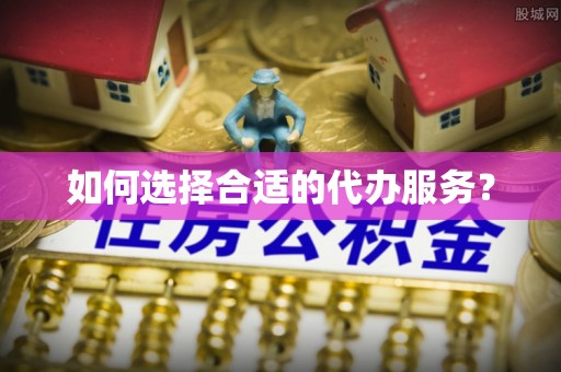 宕昌如何选择合适的代办服务？