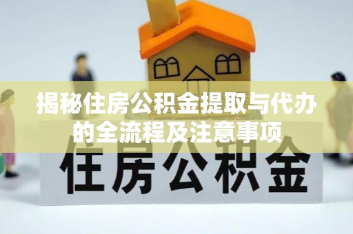 宕昌揭秘住房公积金提取与代办的全流程及注意事项