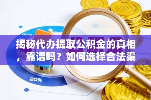 宕昌揭秘代办提取公积金的真相，靠谱吗？如何选择合法渠道