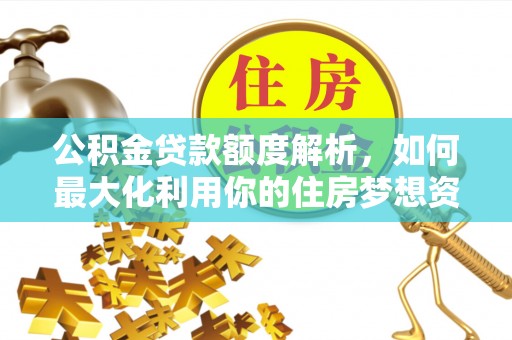 宕昌公积金贷款额度解析，如何最大化利用你的住房梦想资金