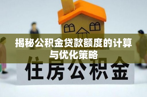 宕昌揭秘公积金贷款额度的计算与优化策略
