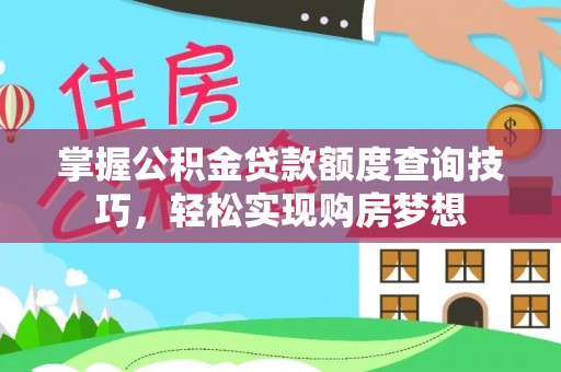 宕昌掌握公积金贷款额度查询技巧，轻松实现购房梦想