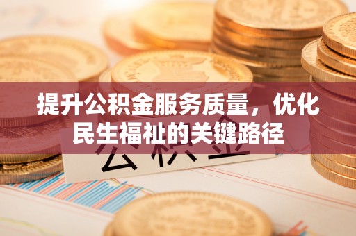 宕昌提升公积金服务质量，优化民生福祉的关键路径