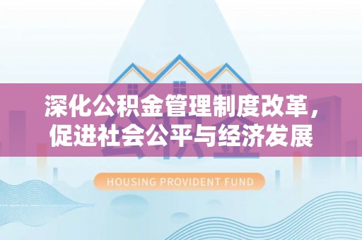 宕昌深化公积金管理制度改革，促进社会公平与经济发展