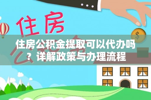 宕昌住房公积金提取可以代办吗？详解政策与办理流程