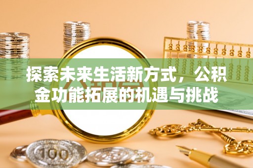 宕昌探索未来生活新方式，公积金功能拓展的机遇与挑战