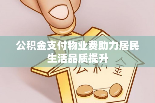 宕昌公积金支付物业费助力居民生活品质提升