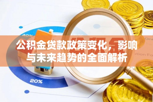 宕昌公积金贷款政策变化，影响与未来趋势的全面解析